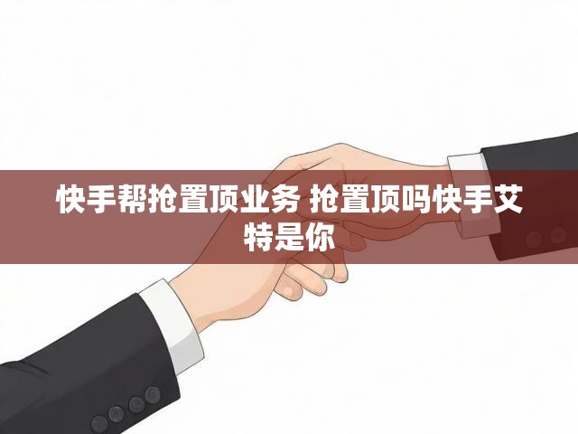 快手帮抢置顶业务 抢置顶吗快手艾特是你