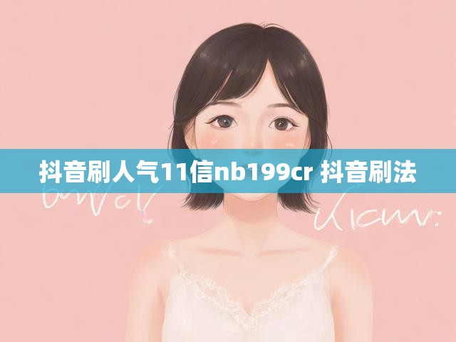 抖音刷人气11信nb199cr 抖音刷法