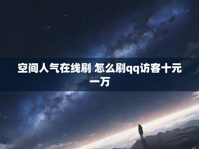 空间人气在线刷 怎么刷qq访客十元一万