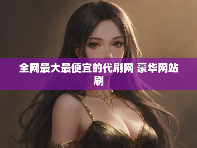 全网最大最便宜的代刷网 豪华网站刷