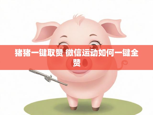 猪猪一键取赞 微信运动如何一键全赞