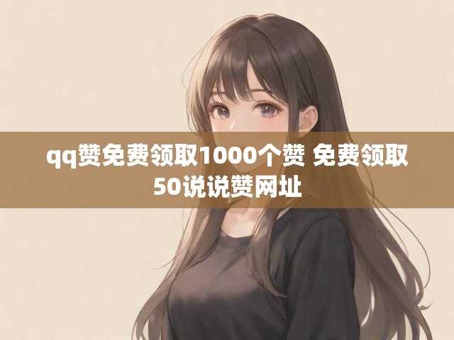 qq赞免费领取1000个赞 免费领取50说说赞网址