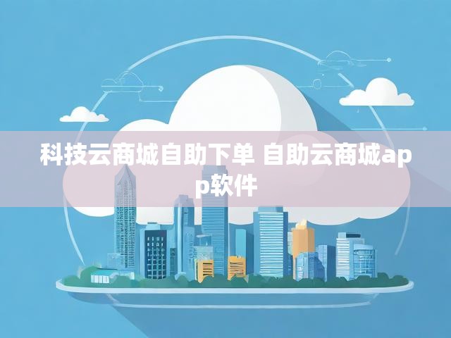 科技云商城自助下单 自助云商城app软件
