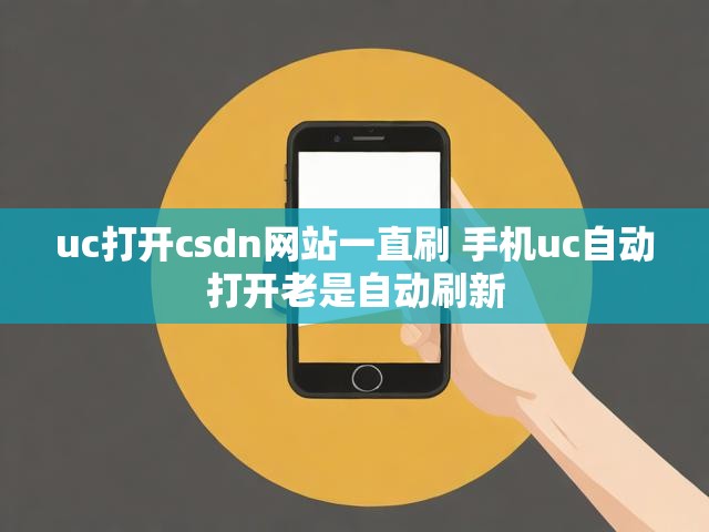 uc打开csdn网站一直刷 手机uc自动打开老是自动刷新