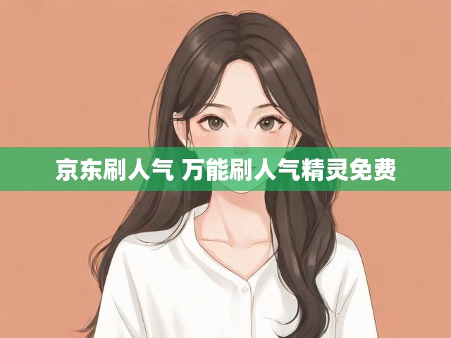 京东刷人气 万能刷人气精灵免费