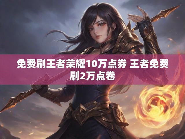 免费刷王者荣耀10万点券 王者免费刷2万点卷