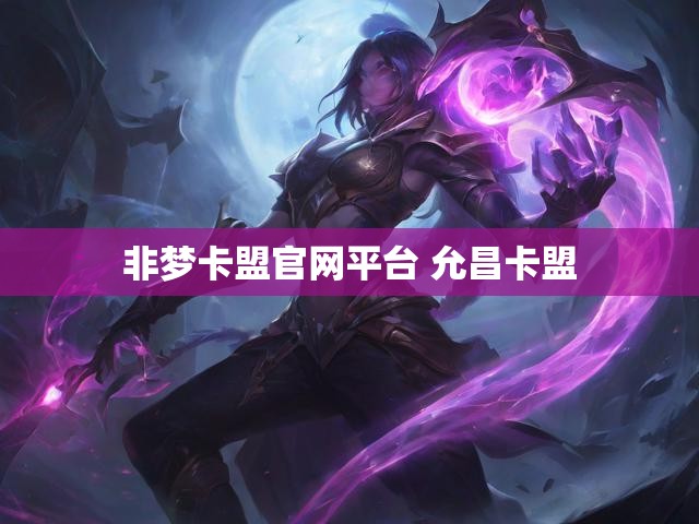 非梦卡盟官网平台 允昌卡盟