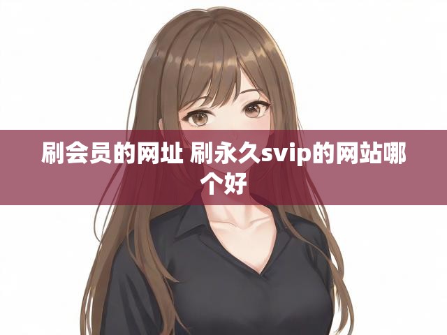 刷会员的网址 刷永久svip的网站哪个好