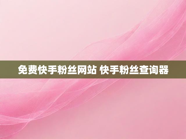 免费快手粉丝网站 快手粉丝查询器
