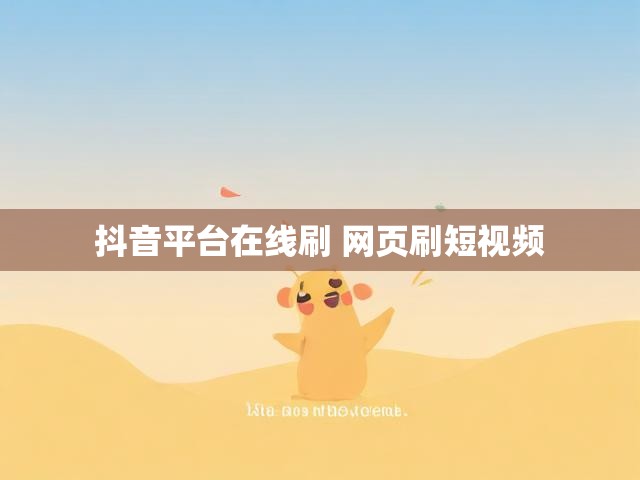 抖音平台在线刷 网页刷短视频