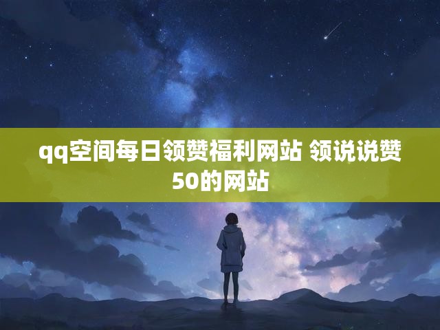 qq空间每日领赞福利网站 领说说赞50的网站