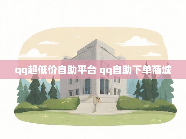 qq超低价自助平台 qq自助下单商城
