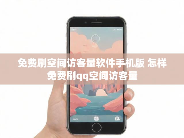 免费刷空间访客量软件手机版 怎样免费刷qq空间访客量
