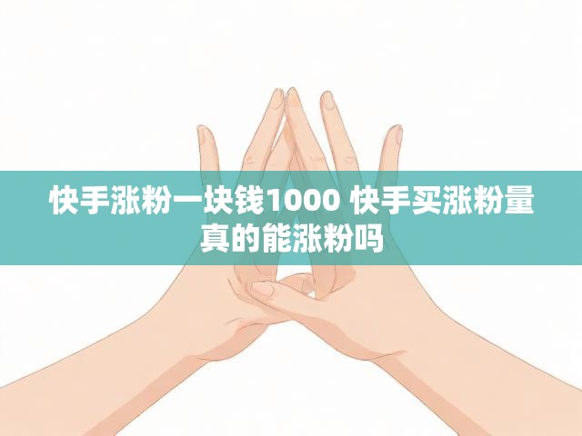 快手涨粉一块钱1000 快手买涨粉量真的能涨粉吗