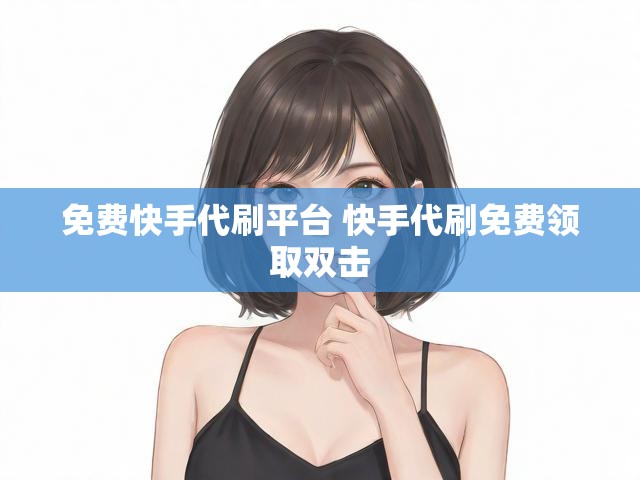 免费快手代刷平台 快手代刷免费领取双击