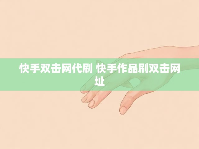 快手双击网代刷 快手作品刷双击网址