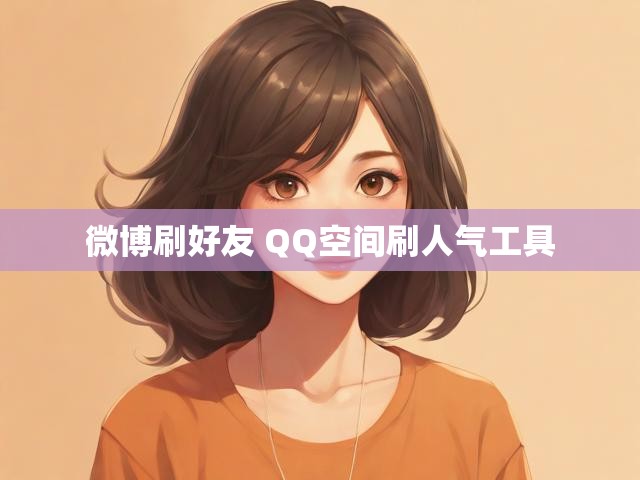 微博刷好友 QQ空间刷人气工具