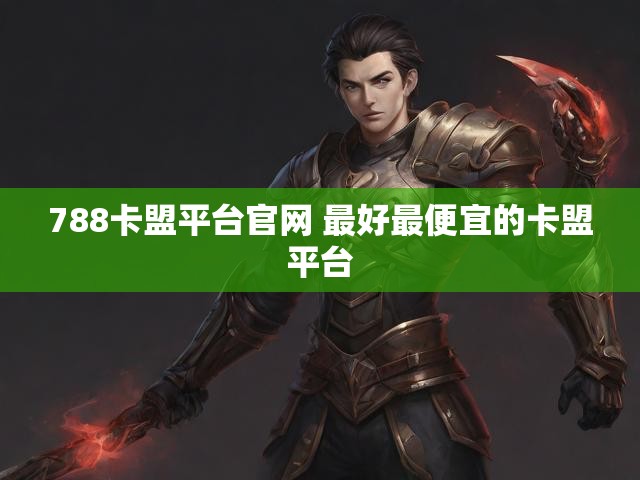788卡盟平台官网 最好最便宜的卡盟平台