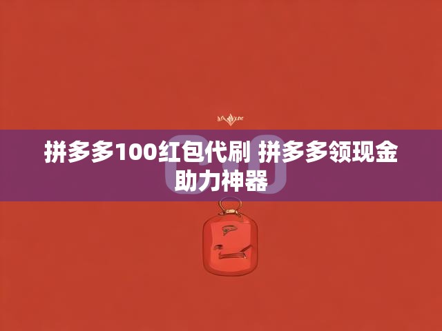 拼多多100红包代刷 拼多多领现金助力神器