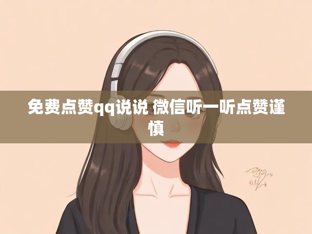 免费点赞qq说说 微信听一听点赞谨慎