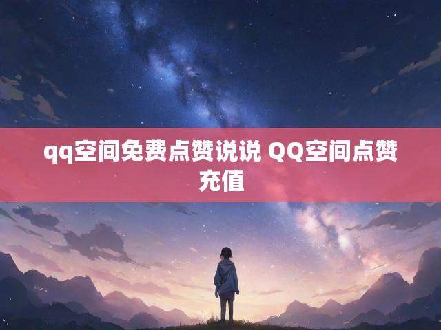 qq空间免费点赞说说 QQ空间点赞充值