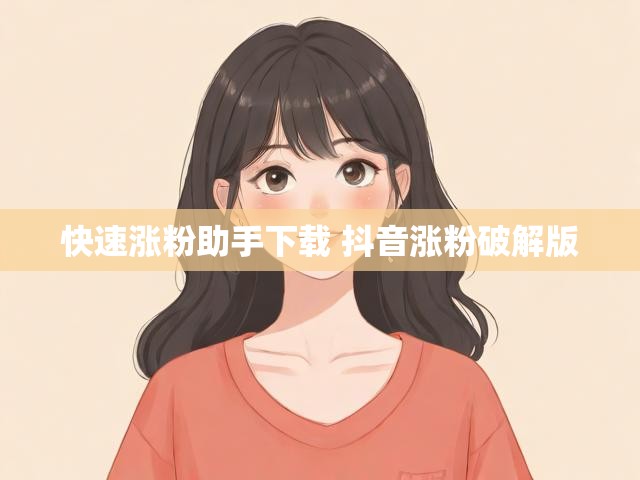 快速涨粉助手下载 抖音涨粉破解版