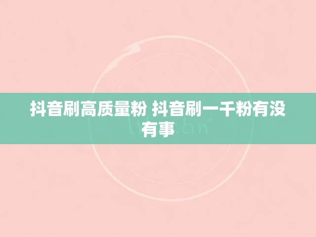 抖音刷高质量粉 抖音刷一千粉有没有事
