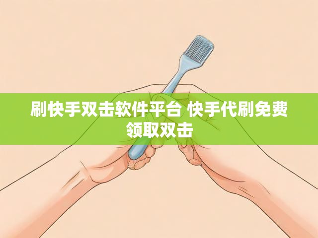 刷快手双击软件平台 快手代刷免费领取双击