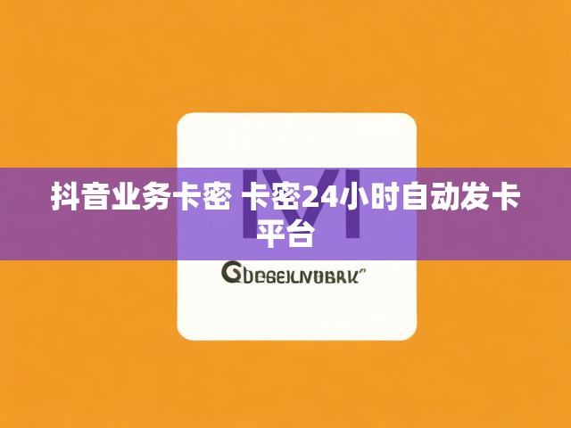 抖音业务卡密 卡密24小时自动发卡平台