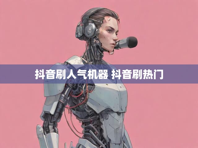 抖音刷人气机器 抖音刷热门