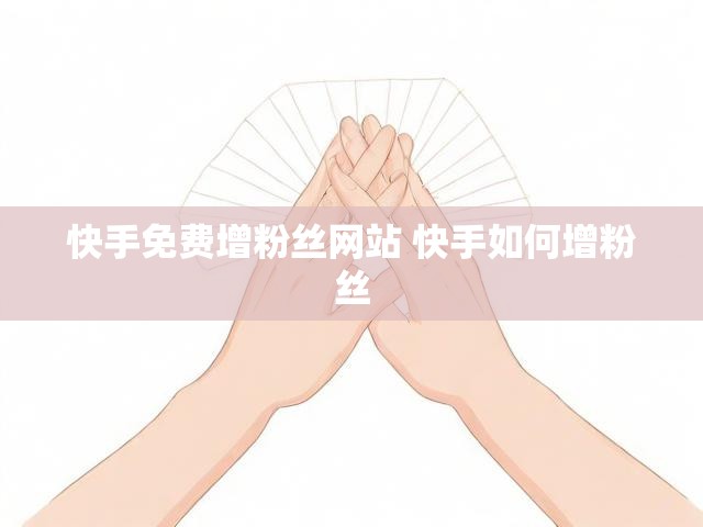 快手免费增粉丝网站 快手如何增粉丝