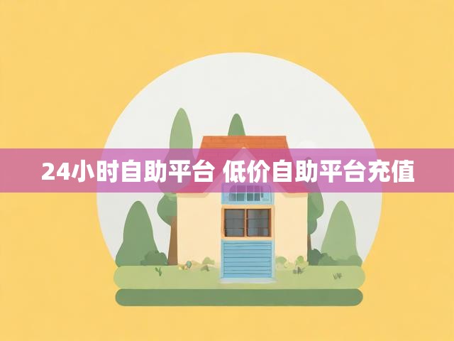 24小时自助平台 低价自助平台充值
