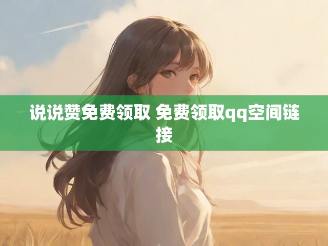 说说赞免费领取 免费领取qq空间链接