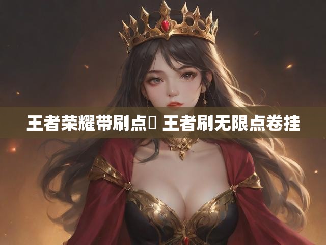王者荣耀带刷点劵 王者刷无限点卷挂