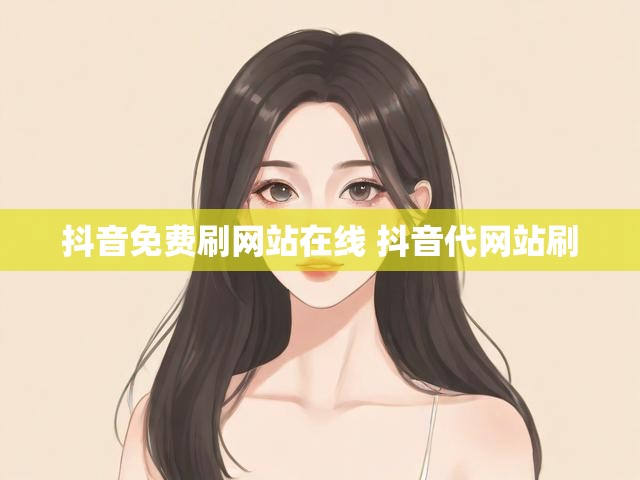 抖音免费刷网站在线 抖音代网站刷