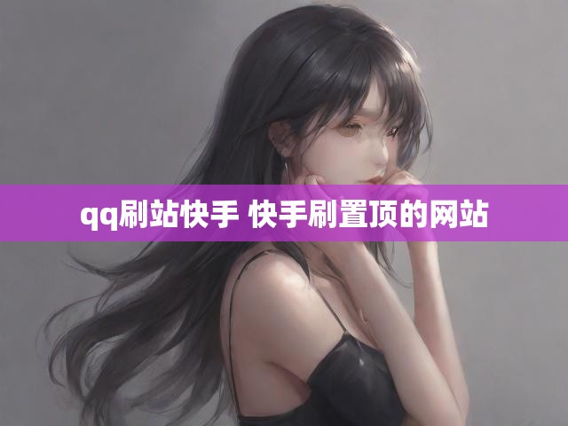 qq刷站快手 快手刷置顶的网站