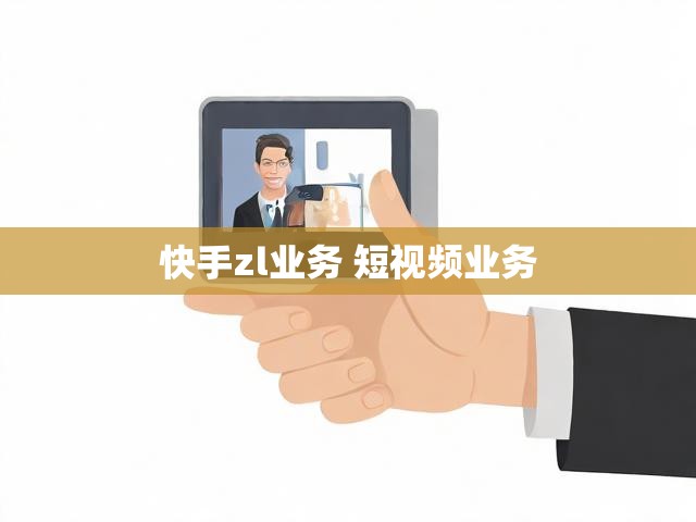 快手zl业务 短视频业务
