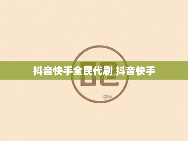 抖音快手全民代刷 抖音快手