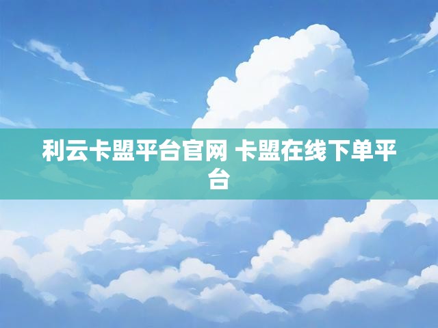利云卡盟平台官网 卡盟在线下单平台