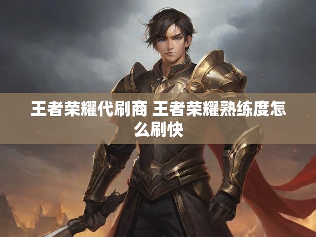 王者荣耀代刷商 王者荣耀熟练度怎么刷快