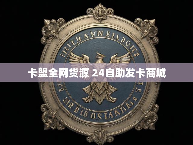 卡盟全网货源 24自助发卡商城