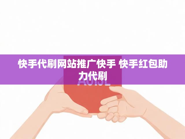 快手代刷网站推广快手 快手红包助力代刷