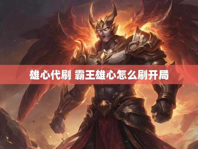 雄心代刷 霸王雄心怎么刷开局