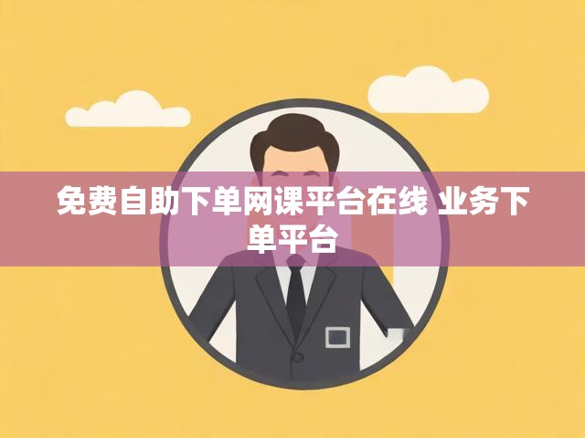 免费自助下单网课平台在线 业务下单平台