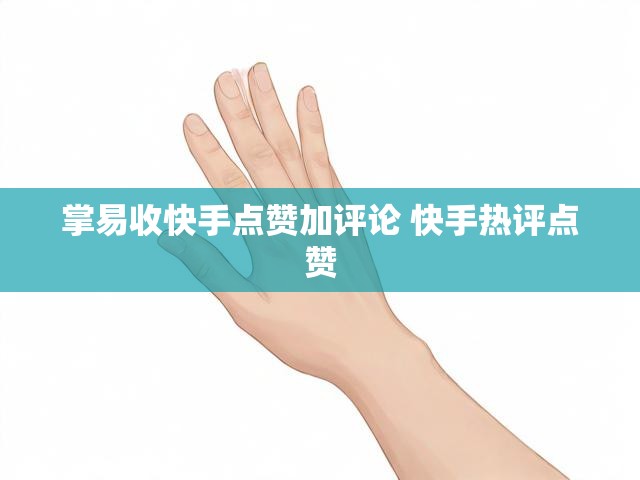 掌易收快手点赞加评论 快手热评点赞