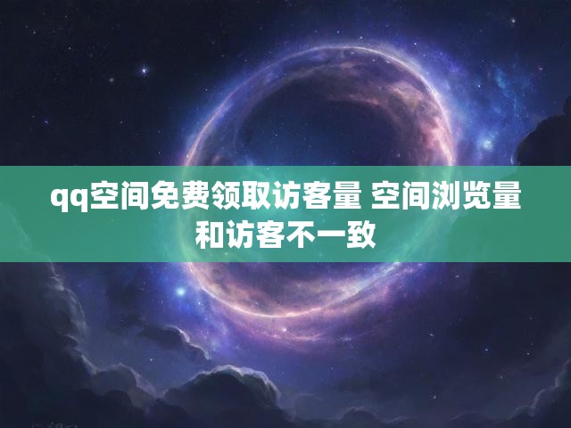 qq空间免费领取访客量 空间浏览量和访客不一致