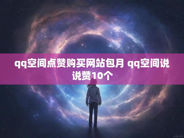 qq空间点赞购买网站包月 qq空间说说赞10个