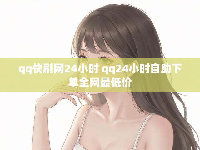 qq快刷网24小时 qq24小时自助下单全网最低价