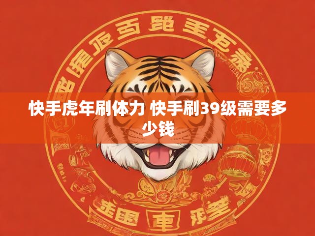 快手虎年刷体力 快手刷39级需要多少钱