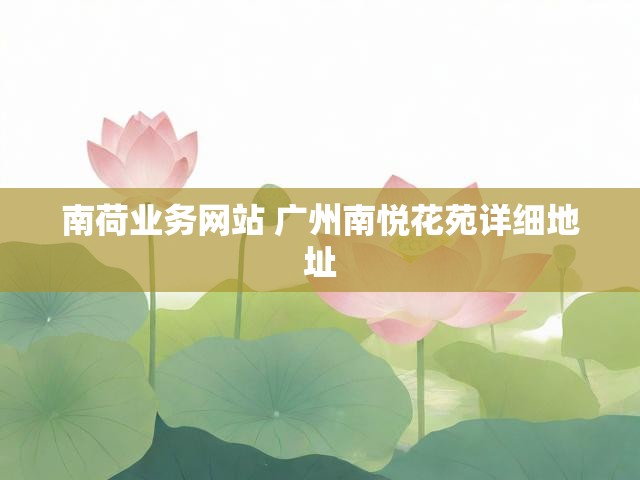 南荷业务网站 广州南悦花苑详细地址